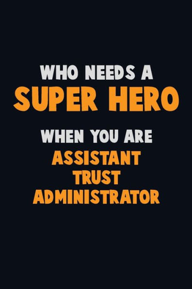 Who Need A Super Hero, When You Are Assistant Trust Administrator: 6X9 Career Pride 120 Pages Writing Notebooks