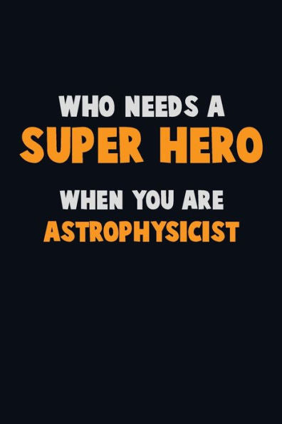Who Need A Super Hero, When You Are Astrophysicist : 6X9 Career Pride 120 Pages Writing Notebooks