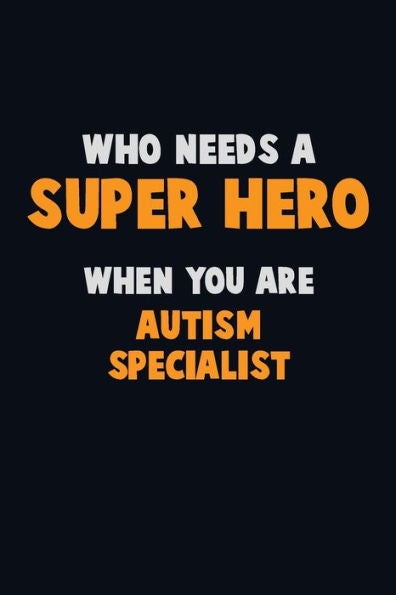 Who Need A Super Hero, When You Are Autism Specialist : 6X9 Career Pride 120 Pages Writing Notebooks