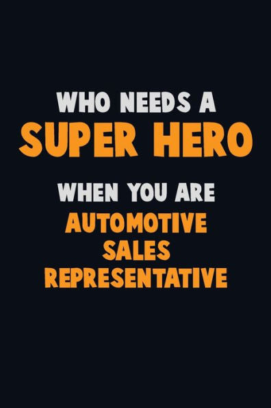 Who Need A Super Hero, When You Are Automotive Sales Representative : 6X9 Career Pride 120 Pages Writing Notebooks