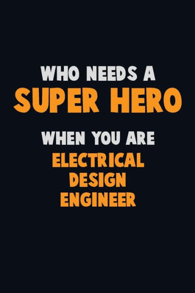 Who Need A Super Hero, When You Are Electrical Design Engineer : 6X9 Career Pride 120 Pages Writing Notebooks