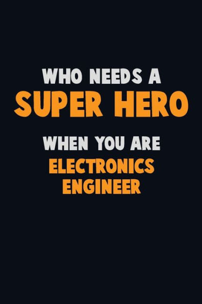 Who Need A Super Hero, When You Are Electronics Engineer : 6X9 Career Pride 120 Pages Writing Notebooks