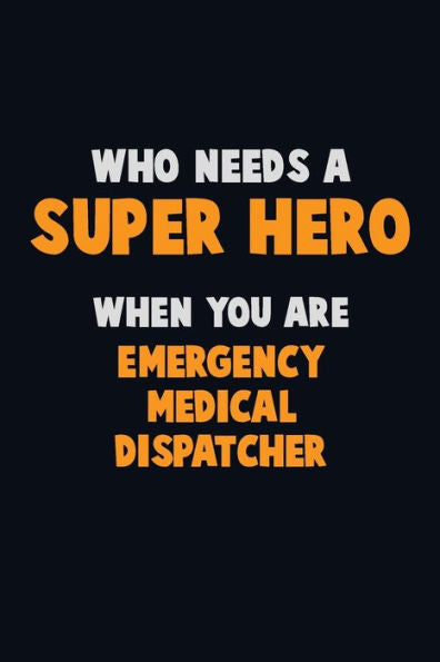 Who Need A Super Hero, When You Are Emergency Medical Dispatcher : 6X9 Career Pride 120 Pages Writing Notebooks