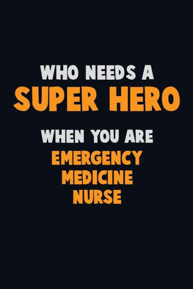 Who Need A Super Hero, When You Are Emergency Medicine Nurse : 6X9 Career Pride 120 Pages Writing Notebooks