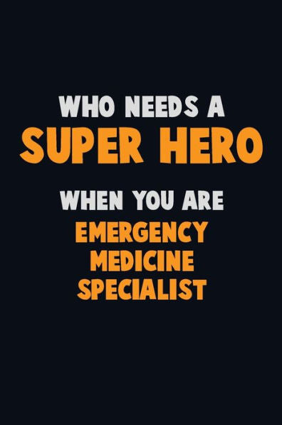 Who Need A Super Hero, When You Are Emergency Medicine Specialist : 6X9 Career Pride 120 Pages Writing Notebooks