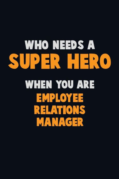 Who Need A Super Hero, When You Are Employee Relations Manager : 6X9 Career Pride 120 Pages Writing Notebooks