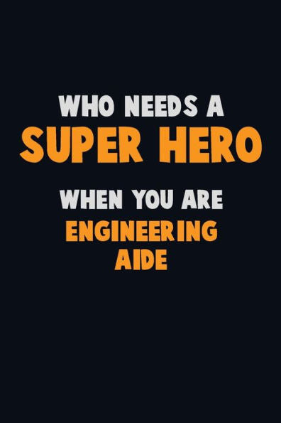 Who Need A Super Hero, When You Are Engineering Aide : 6X9 Career Pride 120 Pages Writing Notebooks