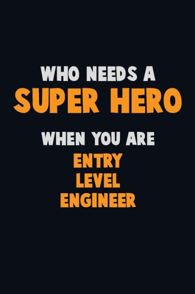 Who Need A Super Hero, When You Are Entry Level Engineer : 6X9 Career Pride 120 Pages Writing Notebooks