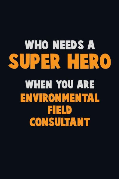 Who Need A Super Hero, When You Are Environmental Field Consultant : 6X9 Career Pride 120 Pages Writing Notebooks
