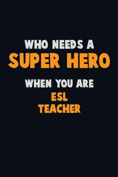 Who Need A Super Hero, When You Are Esl Teacher: 6X9 Career Pride 120 Pages Writing Notebooks