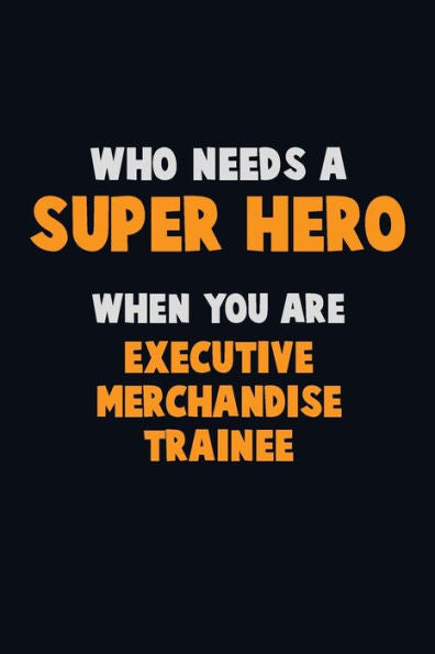 Who Need A Super Hero, When You Are Executive Merchandise Trainee : 6X9 Career Pride 120 Pages Writing Notebooks