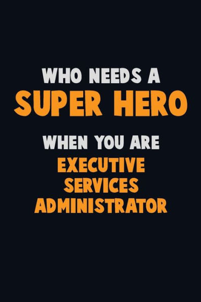 Who Need A Super Hero, When You Are Executive Services Administrator : 6X9 Career Pride 120 Pages Writing Notebooks