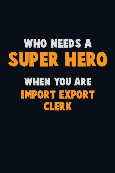 Who Need A Super Hero, When You Are Import/Export Clerk : 6X9 Career Pride 120 Pages Writing Notebooks