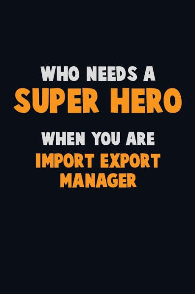 Who Need A Super Hero, When You Are Import/Export Manager : 6X9 Career Pride 120 Pages Writing Notebooks
