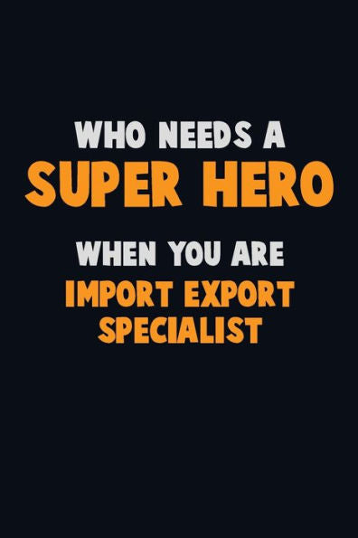 Who Need A Super Hero, When You Are Import/Export Specialist : 6X9 Career Pride 120 Pages Writing Notebooks
