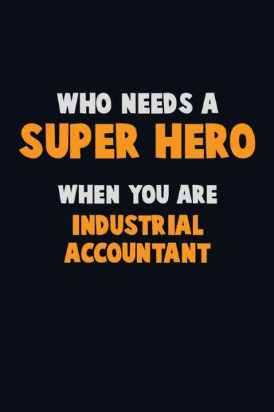 Who Need A Super Hero, When You Are Industrial Accountant : 6X9 Career Pride 120 Pages Writing Notebooks