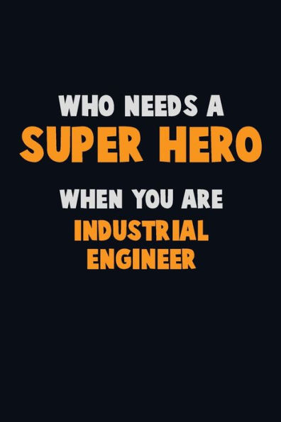 Who Need A Super Hero, When You Are Industrial Engineer : 6X9 Career Pride 120 Pages Writing Notebooks