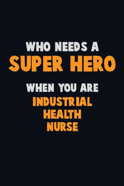Who Need A Super Hero, When You Are Industrial Health Nurse : 6X9 Career Pride 120 Pages Writing Notebooks