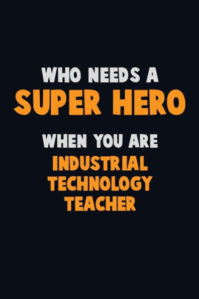 Who Need A Super Hero, When You Are Industrial Technology Teacher : 6X9 Career Pride 120 Pages Writing Notebooks