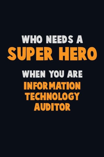 Who Need A Super Hero, When You Are Information Technology Auditor : 6X9 Career Pride 120 Pages Writing Notebooks