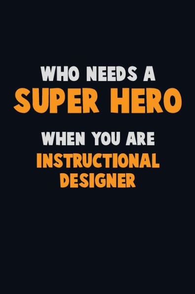Who Need A Super Hero, When You Are Instructional Designer : 6X9 Career Pride 120 Pages Writing Notebooks