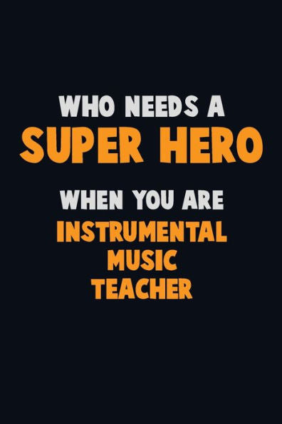 Who Need A Super Hero, When You Are Instrumental Music Teacher : 6X9 Career Pride 120 Pages Writing Notebooks