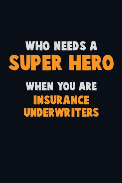 Who Need A Super Hero, When You Are Insurance Underwriters : 6X9 Career Pride 120 Pages Writing Notebooks