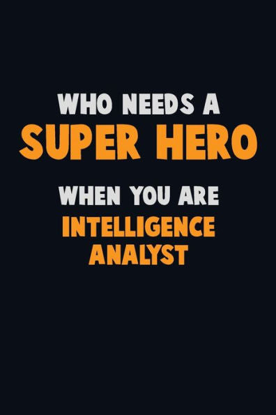 Who Need A Super Hero, When You Are Intelligence Analyst : 6X9 Career Pride 120 Pages Writing Notebooks