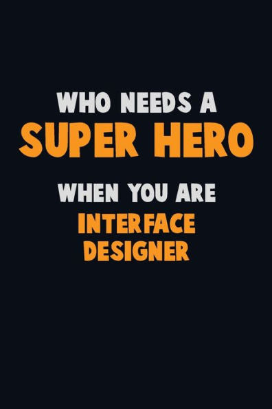 Who Need A Super Hero, When You Are Interface Designer : 6X9 Career Pride 120 Pages Writing Notebooks