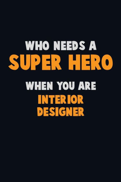 Who Need A Super Hero, When You Are Interior Designer: 6X9 Career Pride 120 Pages Writing Notebooks