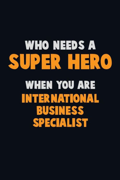 Who Need A Super Hero, When You Are International Business Specialist : 6X9 Career Pride 120 Pages Writing Notebooks