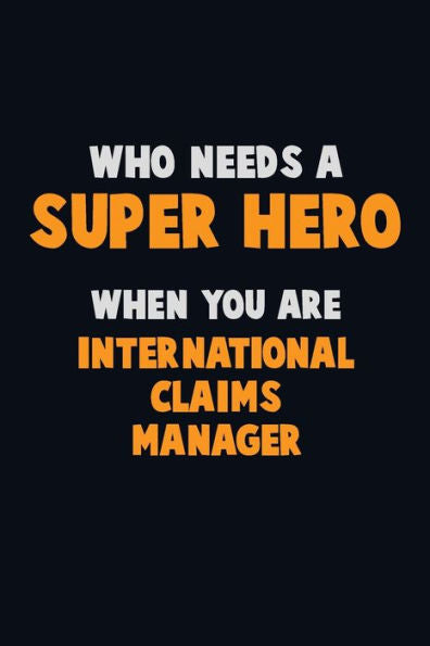 Who Need A Super Hero, When You Are International Claims Manager : 6X9 Career Pride 120 Pages Writing Notebooks