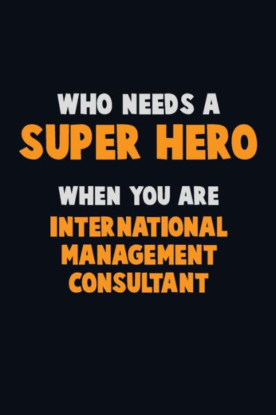 Who Need A Super Hero, When You Are International Management Consultant : 6X9 Career Pride 120 Pages Writing Notebooks
