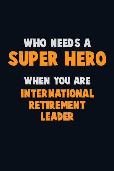 Who Need A Super Hero, When You Are International Retirement Leader : 6X9 Career Pride 120 Pages Writing Notebooks