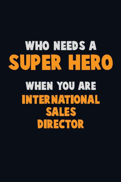 Who Need A Super Hero, When You Are International Sales Director : 6X9 Career Pride 120 Pages Writing Notebooks