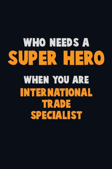 Who Need A Super Hero, When You Are International Trade Specialist : 6X9 Career Pride 120 Pages Writing Notebooks