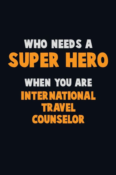 Who Need A Super Hero, When You Are International Travel Counselor : 6X9 Career Pride 120 Pages Writing Notebooks