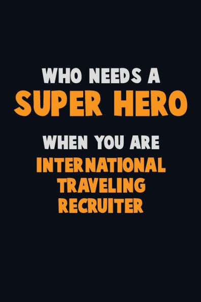 Who Need A Super Hero, When You Are International Traveling Recruiter : 6X9 Career Pride 120 Pages Writing Notebooks