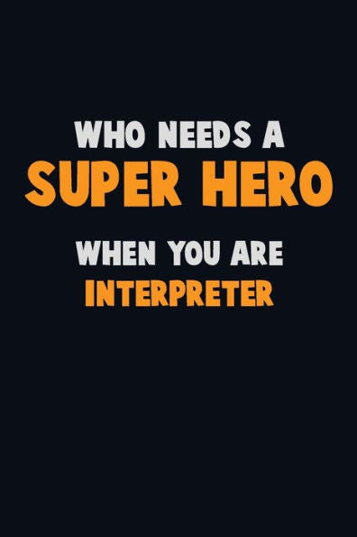 Who Need A Super Hero, When You Are Interpreter : 6X9 Career Pride 120 Pages Writing Notebooks