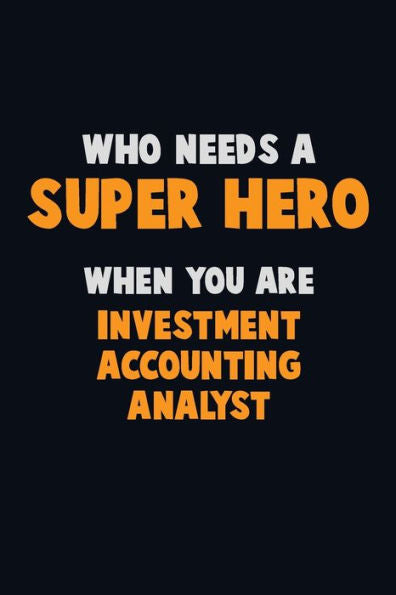 Who Need A Super Hero, When You Are Investment Accounting Analyst : 6X9 Career Pride 120 Pages Writing Notebooks