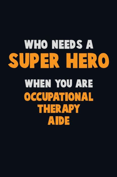 Who Need A Super Hero, When You Are Occupational Therapy Aide : 6X9 Career Pride 120 Pages Writing Notebooks