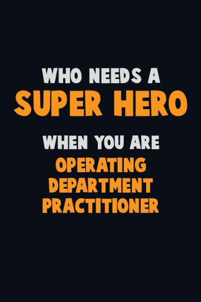 Who Need A Super Hero, When You Are Operating Department Practitioner : 6X9 Career Pride 120 Pages Writing Notebooks