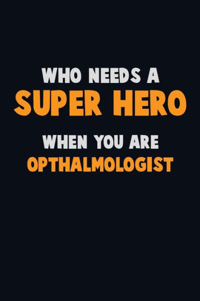 Who Need A Super Hero, When You Are Opthalmologist : 6X9 Career Pride 120 Pages Writing Notebooks