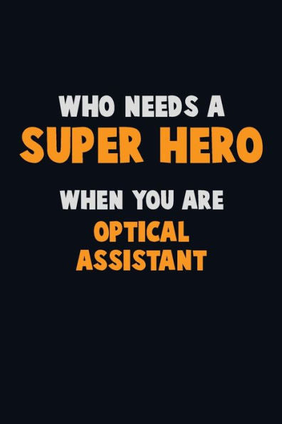 Who Need A Super Hero, When You Are Optical Assistant : 6X9 Career Pride 120 Pages Writing Notebooks