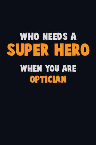 Who Need A Super Hero, When You Are Optician : 6X9 Career Pride 120 Pages Writing Notebooks