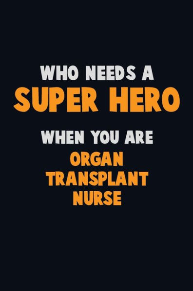 Who Need A Super Hero, When You Are Organ Transplant Nurse : 6X9 Career Pride 120 Pages Writing Notebooks