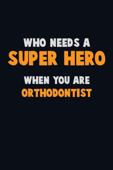 Who Need A Super Hero, When You Are Orthodontist : 6X9 Career Pride 120 Pages Writing Notebooks