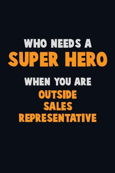 Who Need A Super Hero, When You Are Outside Sales Representative : 6X9 Career Pride 120 Pages Writing Notebooks