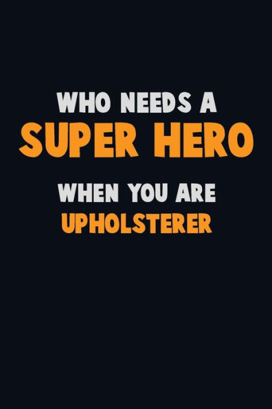 Who Need A Super Hero, When You Are Upholsterer : 6X9 Career Pride 120 Pages Writing Notebooks