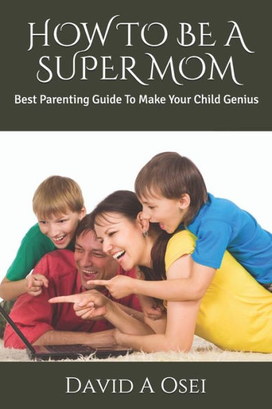 HOW TO BE A SUPER MOM: Best Parenting Guide To Make Your Child Genius